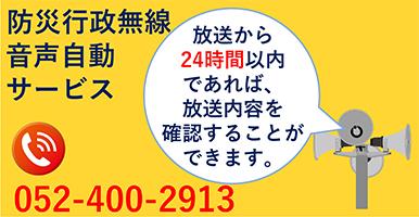 防災行政無線音声自動サービス 放送から24時間以内であれば放送内容を確認することができます。 0524002913